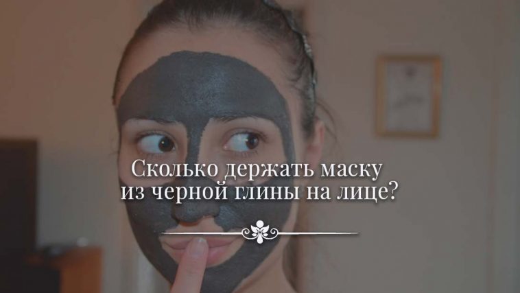 Сколько держать маску из черной глины на лице?